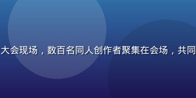 火影忍者同人创作者大会现场，数百名同人创作者聚集在会场，共同庆祝同人文化的繁荣